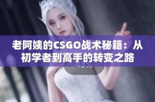 老阿姨的CSGO战术秘籍：从初学者到高手的转变之路