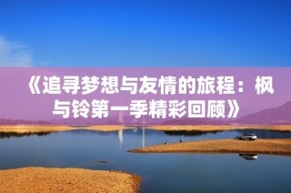 《追寻梦想与友情的旅程：枫与铃第一季精彩回顾》