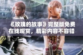 《玫瑰的故事》完整版免费在线观赏，精彩内容不容错过