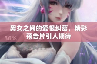 男女之间的爱恨纠葛，精彩预告片引人期待