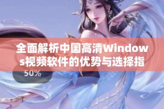 全面解析中国高清Windows视频软件的优势与选择指导