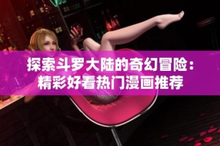探索斗罗大陆的奇幻冒险：精彩好看热门漫画推荐
