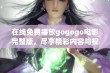 在线免费播放gogogo电影完整版，尽享精彩内容与视觉盛宴