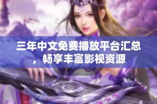 三年中文免费播放平台汇总，畅享丰富影视资源