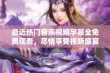 最近热门音乐视频字幕全免费观看，尽情享受视听盛宴