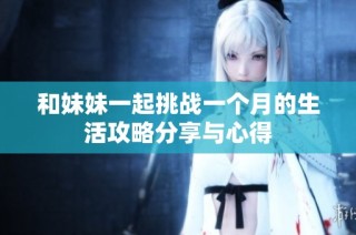 和妹妹一起挑战一个月的生活攻略分享与心得