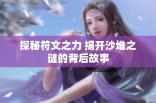 探秘符文之力 揭开沙堆之谜的背后故事