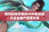 如何利用免费的CRM系统提升企业客户管理效率