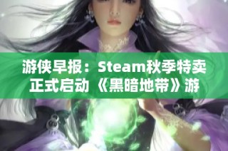 游侠早报：Steam秋季特卖正式启动 《黑暗地带》游戏免费领取活动开始