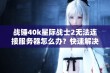 战锤40k星际战士2无法连接服务器怎么办？快速解决办法大揭秘！