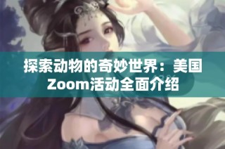 探索动物的奇妙世界：美国Zoom活动全面介绍