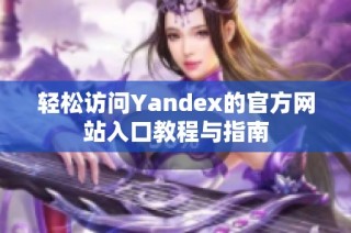 轻松访问Yandex的官方网站入口教程与指南