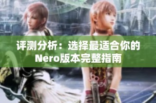 评测分析：选择最适合你的Nero版本完整指南
