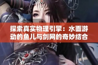 探索真实物理引擎：水面游动的鱼儿与剑网的奇妙结合