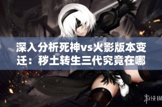 深入分析死神vs火影版本变迁：秽土转生三代究竟在哪个版本登场