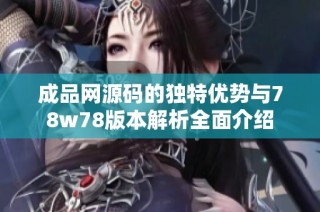 成品网源码的独特优势与78w78版本解析全面介绍