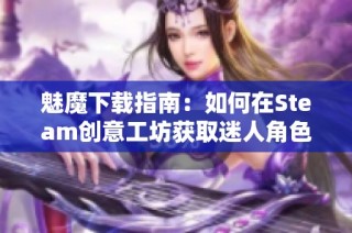 魅魔下载指南：如何在Steam创意工坊获取迷人角色和资源