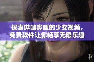 探索哔哩哔哩的少女视频，免费软件让你畅享无限乐趣