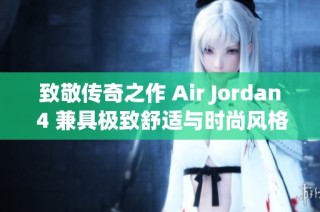 致敬传奇之作 Air Jordan 4 兼具极致舒适与时尚风格引领潮流新风尚