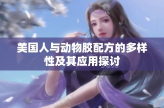 美国人与动物胶配方的多样性及其应用探讨