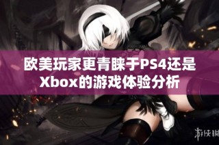 欧美玩家更青睐于PS4还是Xbox的游戏体验分析