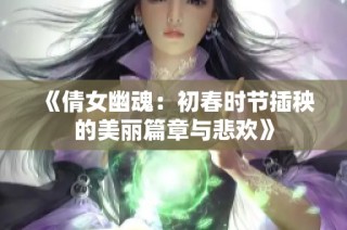《倩女幽魂：初春时节插秧的美丽篇章与悲欢》