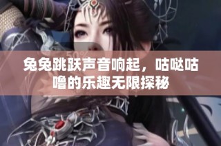 兔兔跳跃声音响起，咕哒咕噜的乐趣无限探秘