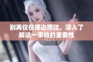 别再仅仅擦边而过，深入了解这一事物的重要性