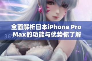 全面解析日本iPhone Pro Max的功能与优势你了解多少