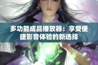 多功能成品播放器：享受便捷影音体验的新选择