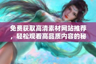 免费获取高清素材网站推荐，轻松观看高品质内容的秘籍