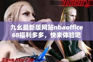 九幺最新版网站nbaoffice68福利多多，快来体验吧