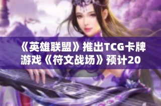 《英雄联盟》推出TCG卡牌游戏《符文战场》预计2025年上线