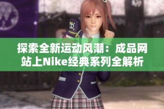 探索全新运动风潮：成品网站上Nike经典系列全解析