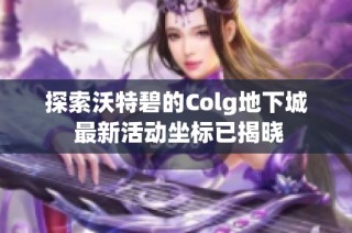 探索沃特碧的Colg地下城 最新活动坐标已揭晓