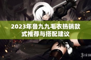 2023年鲁九九毛衣热销款式推荐与搭配建议