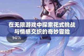 在无限游戏中探索花式挑战与情感交织的奇妙冒险