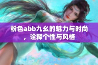 粉色abb九幺的魅力与时尚，诠释个性与风格