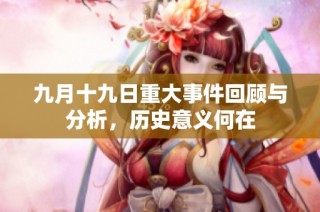 九月十九日重大事件回顾与分析，历史意义何在