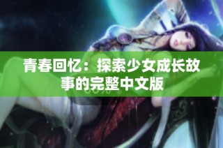 青春回忆：探索少女成长故事的完整中文版