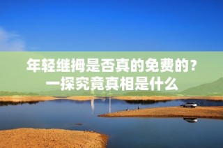 年轻继拇是否真的免费的？一探究竟真相是什么