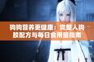 狗狗营养更健康：完整人狗胶配方与每日食用量指南