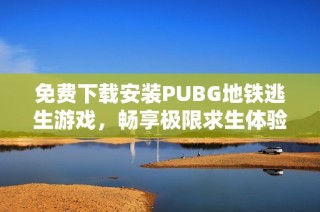 免费下载安装PUBG地铁逃生游戏，畅享极限求生体验