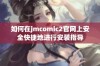 如何在jmcomic2官网上安全快捷地进行安装指导