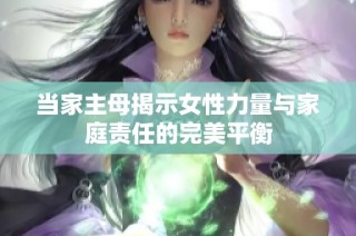 当家主母揭示女性力量与家庭责任的完美平衡