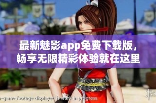 最新魅影app免费下载版，畅享无限精彩体验就在这里