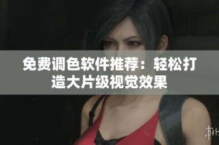 免费调色软件推荐：轻松打造大片级视觉效果