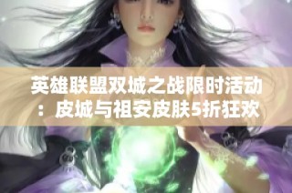 英雄联盟双城之战限时活动：皮城与祖安皮肤5折狂欢开启