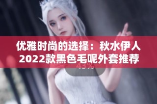 优雅时尚的选择：秋水伊人2022款黑色毛呢外套推荐