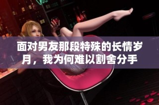 面对男友那段特殊的长情岁月，我为何难以割舍分手